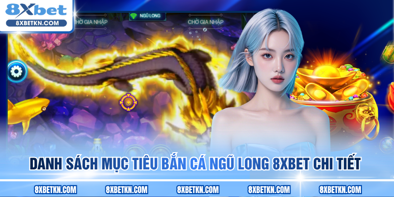 Danh sách mục tiêu Bắn cá Ngũ Long 8XBET chi tiết Danh sách mục tiêu Bắn cá Ngũ Long 8XBET chi tiết