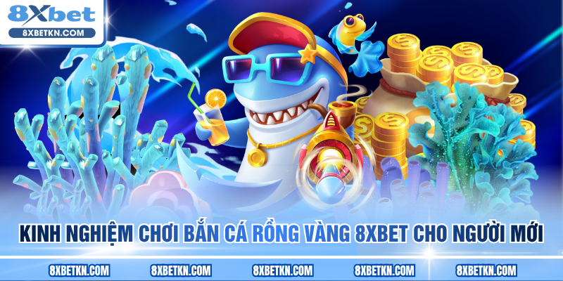 Kinh nghiệm chơi Bắn Cá Rồng Vàng 8XBET cho người mới Kinh nghiệm chơi Bắn Cá Rồng Vàng 8XBET cho người mới