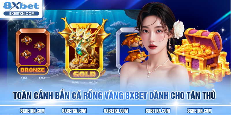 Toàn cảnh Bắn Cá Rồng Vàng 8XBET dành cho tân thủ Toàn cảnh Bắn Cá Rồng Vàng 8XBET dành cho tân thủ