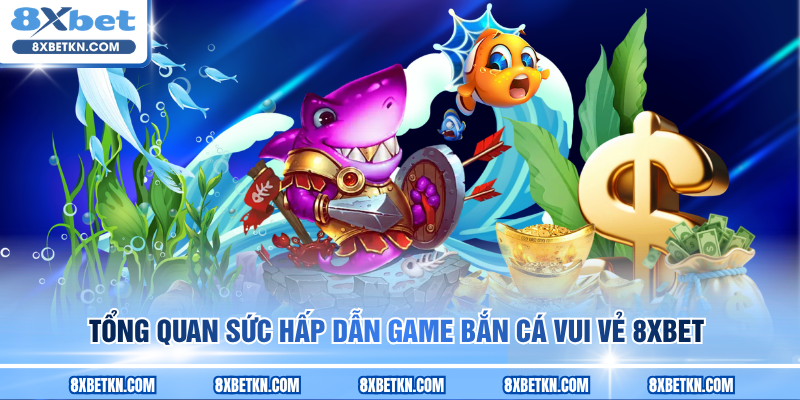 Tổng quan sức hấp dẫn game Bắn Cá Vui Vẻ 8XBET Tổng quan sức hấp dẫn game Bắn Cá Vui Vẻ 8XBET